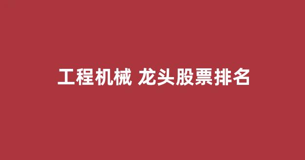 工程机械 龙头股票排名(工程机械龙头股票一览表)_https://www.eamstsz.com_上交所_第1张